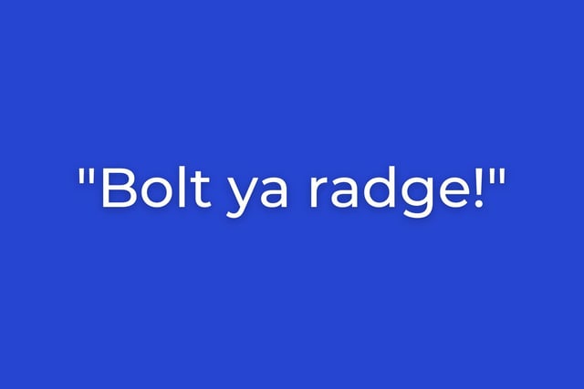 An insult to rival the works of Shakespeare, "bolt, ya radge!" will get someone telt. The term 'radge' reached global fame with the Trainspotting film in the 1990s, and it is fair to say it describes the character Begbie (Robert Carlyle) pretty well. It basically means someone who is angry, uncontrollable and wild.